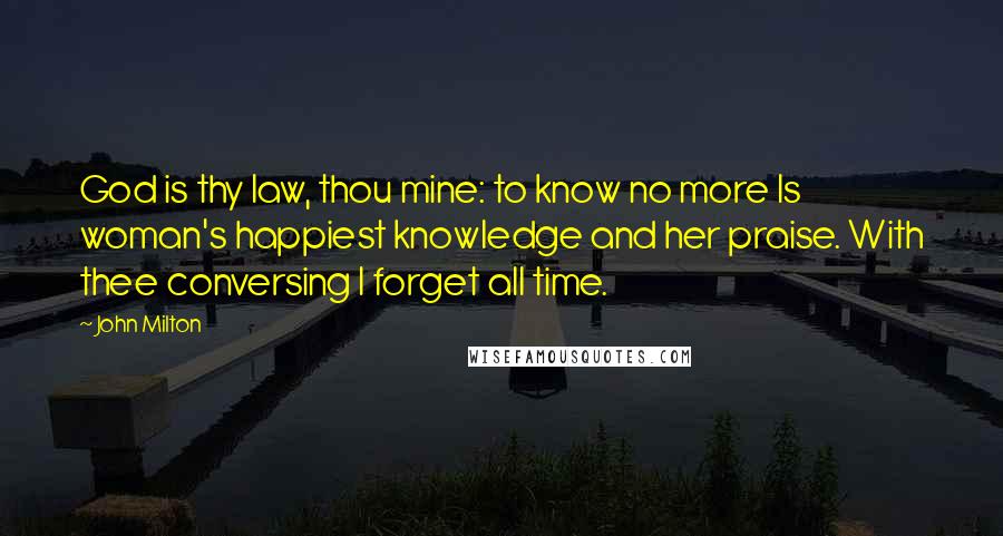 John Milton Quotes: God is thy law, thou mine: to know no more Is woman's happiest knowledge and her praise. With thee conversing I forget all time.