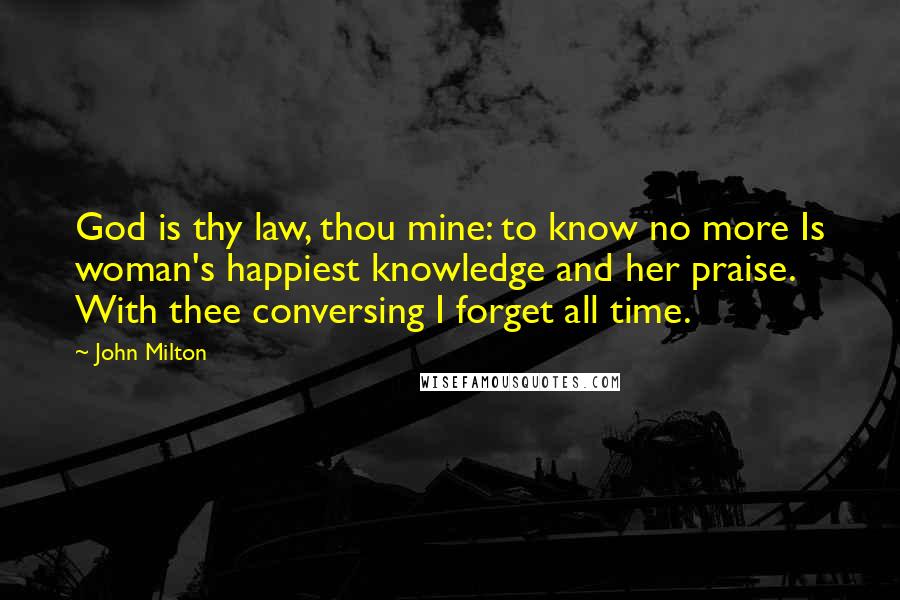 John Milton Quotes: God is thy law, thou mine: to know no more Is woman's happiest knowledge and her praise. With thee conversing I forget all time.