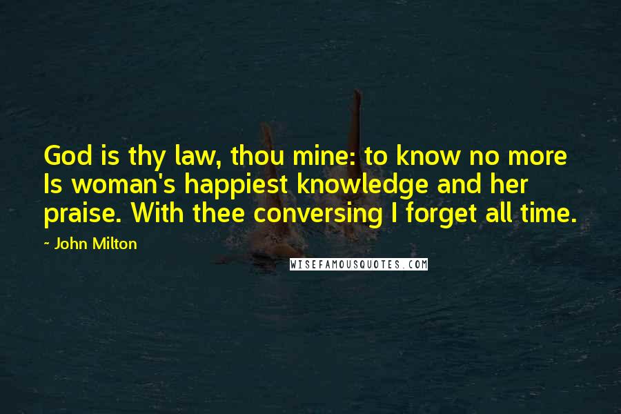 John Milton Quotes: God is thy law, thou mine: to know no more Is woman's happiest knowledge and her praise. With thee conversing I forget all time.