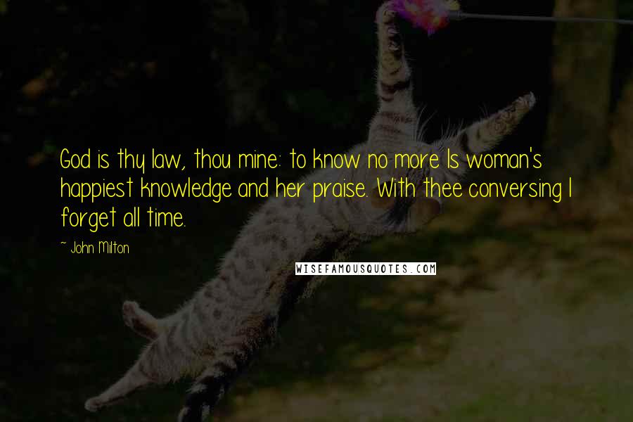 John Milton Quotes: God is thy law, thou mine: to know no more Is woman's happiest knowledge and her praise. With thee conversing I forget all time.