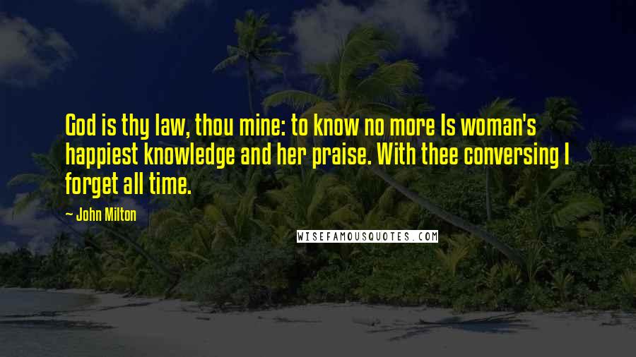 John Milton Quotes: God is thy law, thou mine: to know no more Is woman's happiest knowledge and her praise. With thee conversing I forget all time.