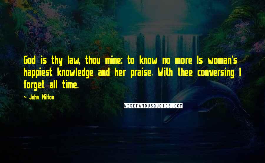 John Milton Quotes: God is thy law, thou mine: to know no more Is woman's happiest knowledge and her praise. With thee conversing I forget all time.