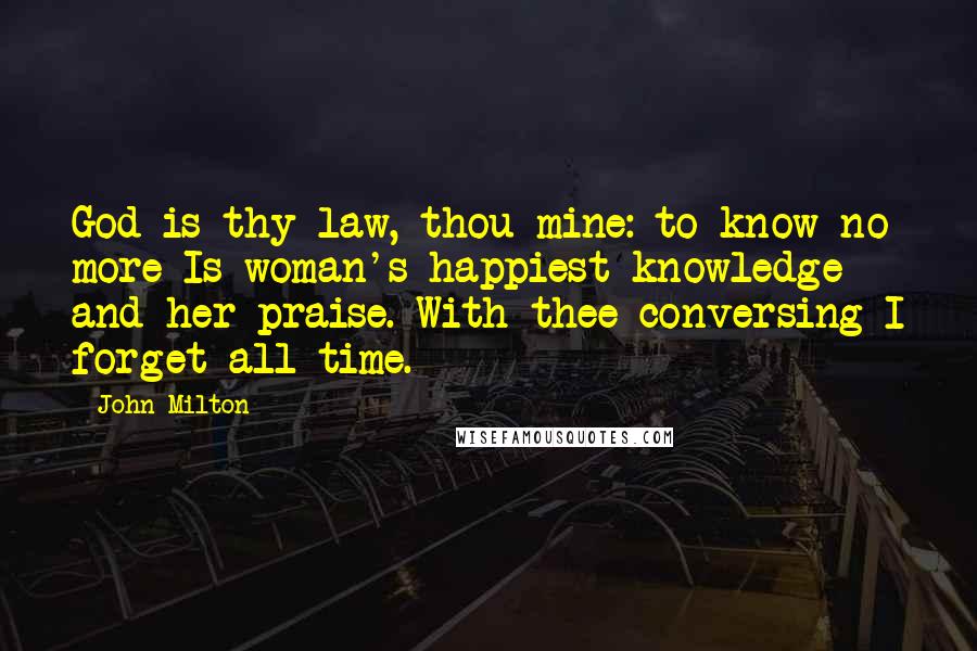 John Milton Quotes: God is thy law, thou mine: to know no more Is woman's happiest knowledge and her praise. With thee conversing I forget all time.