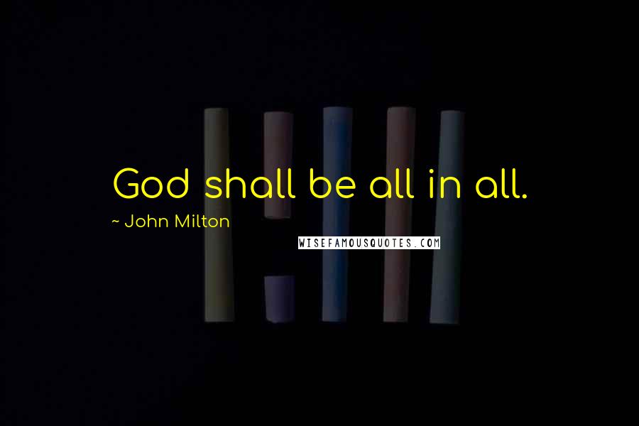 John Milton Quotes: God shall be all in all.