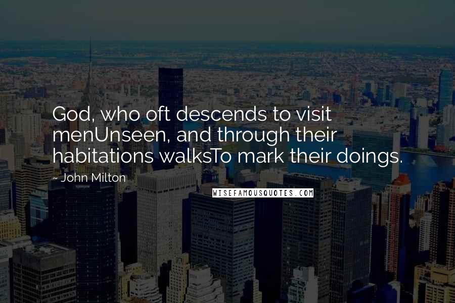 John Milton Quotes: God, who oft descends to visit menUnseen, and through their habitations walksTo mark their doings.