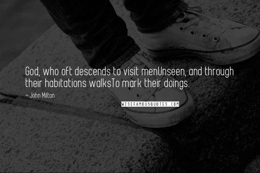 John Milton Quotes: God, who oft descends to visit menUnseen, and through their habitations walksTo mark their doings.