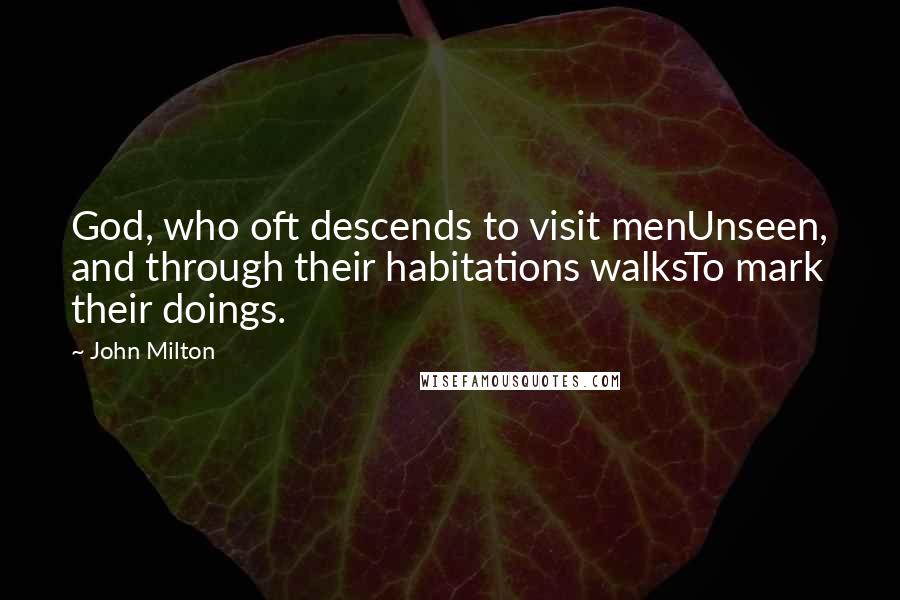 John Milton Quotes: God, who oft descends to visit menUnseen, and through their habitations walksTo mark their doings.