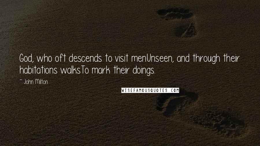 John Milton Quotes: God, who oft descends to visit menUnseen, and through their habitations walksTo mark their doings.