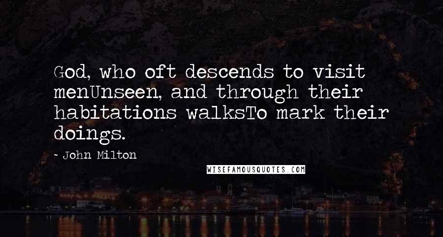 John Milton Quotes: God, who oft descends to visit menUnseen, and through their habitations walksTo mark their doings.