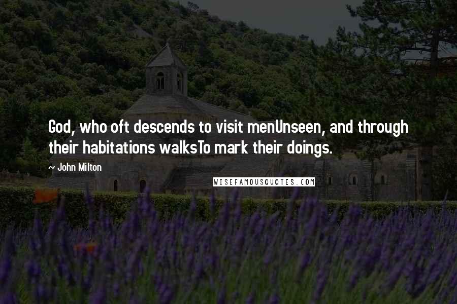 John Milton Quotes: God, who oft descends to visit menUnseen, and through their habitations walksTo mark their doings.
