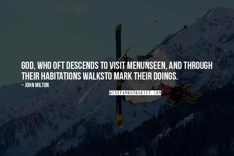 John Milton Quotes: God, who oft descends to visit menUnseen, and through their habitations walksTo mark their doings.