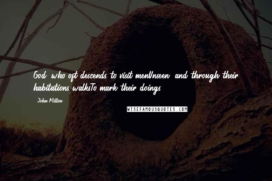 John Milton Quotes: God, who oft descends to visit menUnseen, and through their habitations walksTo mark their doings.