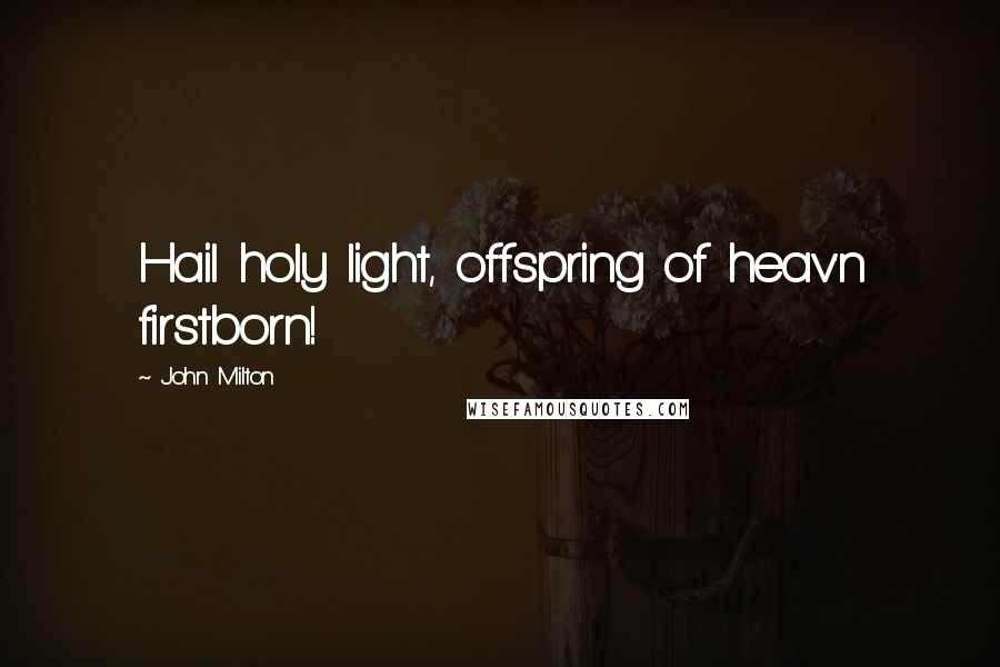 John Milton Quotes: Hail holy light, offspring of heav'n firstborn!