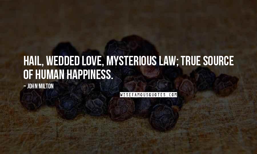John Milton Quotes: Hail, wedded love, mysterious law; true source of human happiness.
