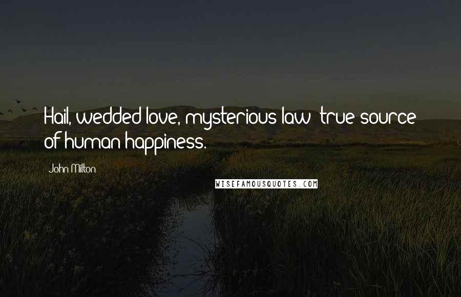 John Milton Quotes: Hail, wedded love, mysterious law; true source of human happiness.