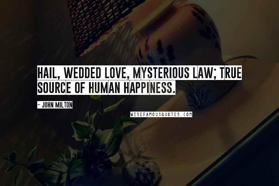 John Milton Quotes: Hail, wedded love, mysterious law; true source of human happiness.