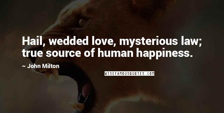 John Milton Quotes: Hail, wedded love, mysterious law; true source of human happiness.