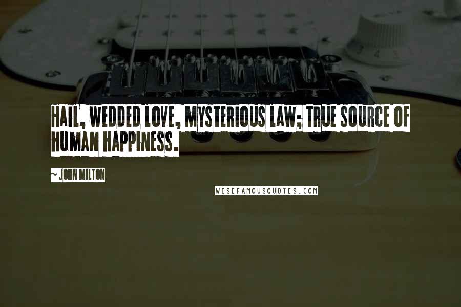 John Milton Quotes: Hail, wedded love, mysterious law; true source of human happiness.