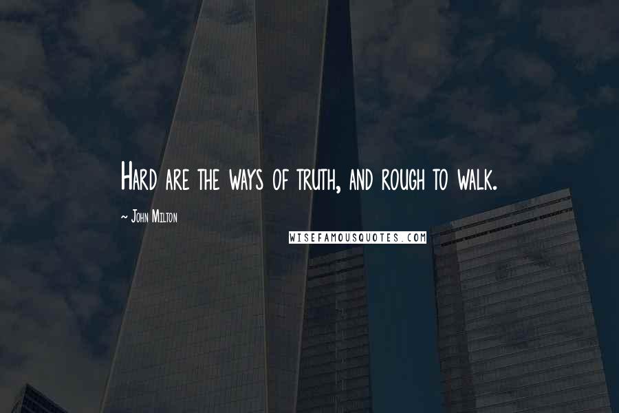 John Milton Quotes: Hard are the ways of truth, and rough to walk.