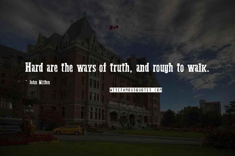 John Milton Quotes: Hard are the ways of truth, and rough to walk.