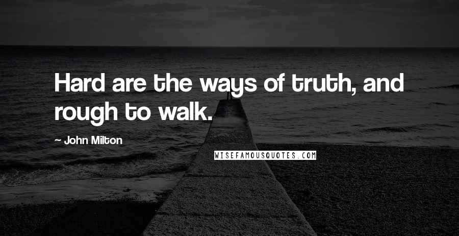 John Milton Quotes: Hard are the ways of truth, and rough to walk.