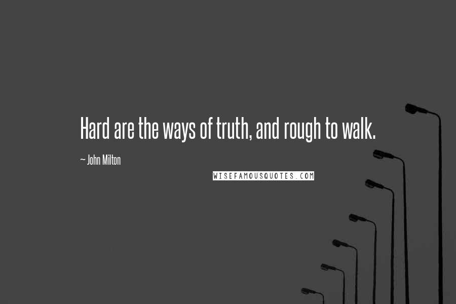 John Milton Quotes: Hard are the ways of truth, and rough to walk.