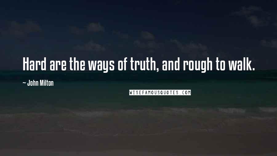 John Milton Quotes: Hard are the ways of truth, and rough to walk.