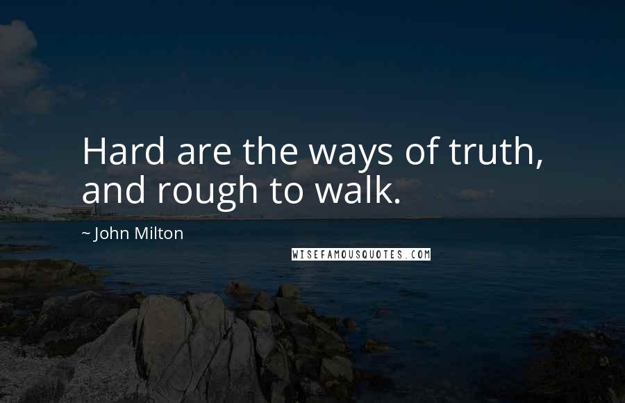 John Milton Quotes: Hard are the ways of truth, and rough to walk.