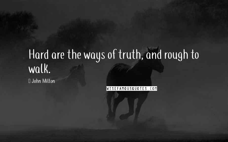 John Milton Quotes: Hard are the ways of truth, and rough to walk.