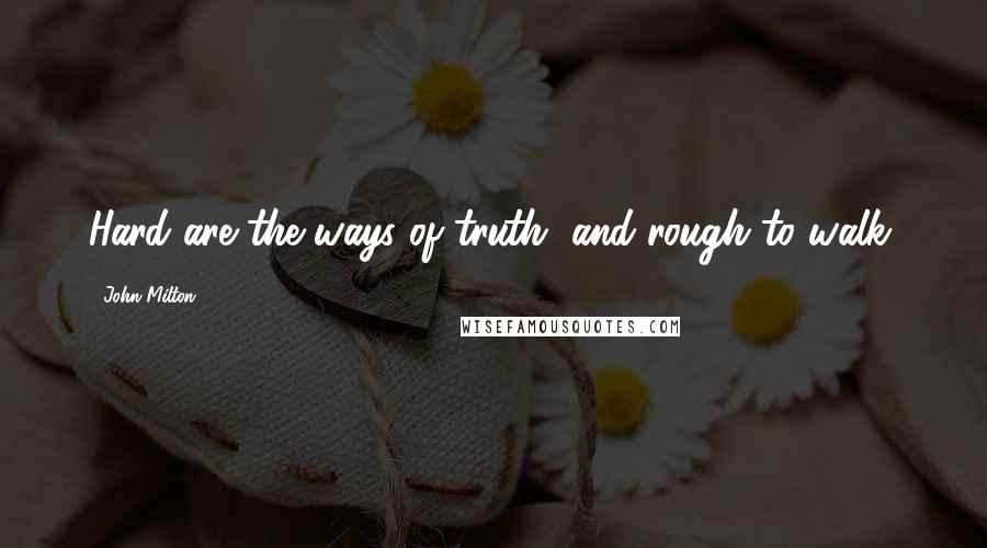 John Milton Quotes: Hard are the ways of truth, and rough to walk.