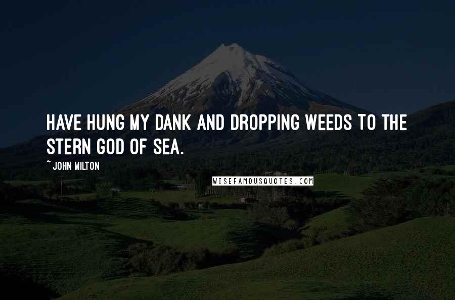 John Milton Quotes: Have hung My dank and dropping weeds To the stern god of sea.