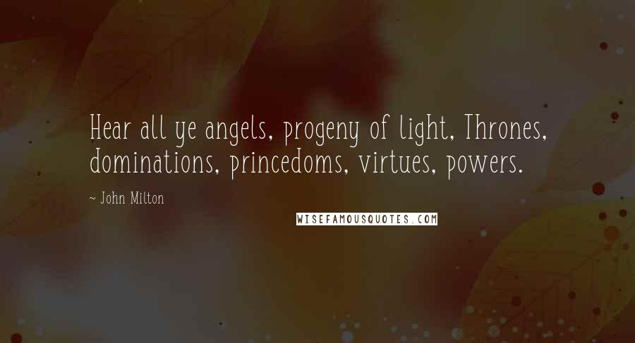 John Milton Quotes: Hear all ye angels, progeny of light, Thrones, dominations, princedoms, virtues, powers.