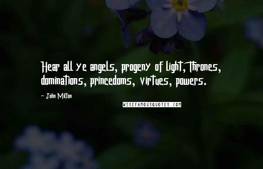 John Milton Quotes: Hear all ye angels, progeny of light, Thrones, dominations, princedoms, virtues, powers.