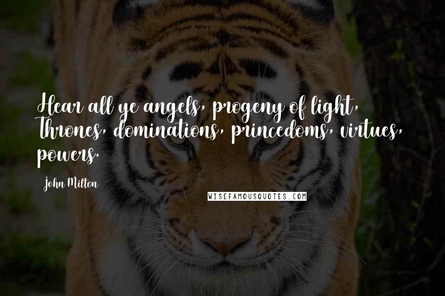 John Milton Quotes: Hear all ye angels, progeny of light, Thrones, dominations, princedoms, virtues, powers.