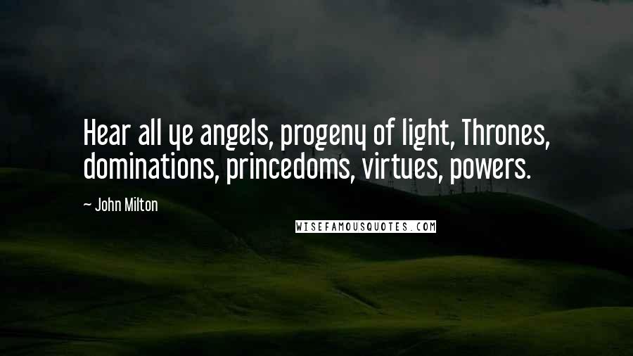 John Milton Quotes: Hear all ye angels, progeny of light, Thrones, dominations, princedoms, virtues, powers.