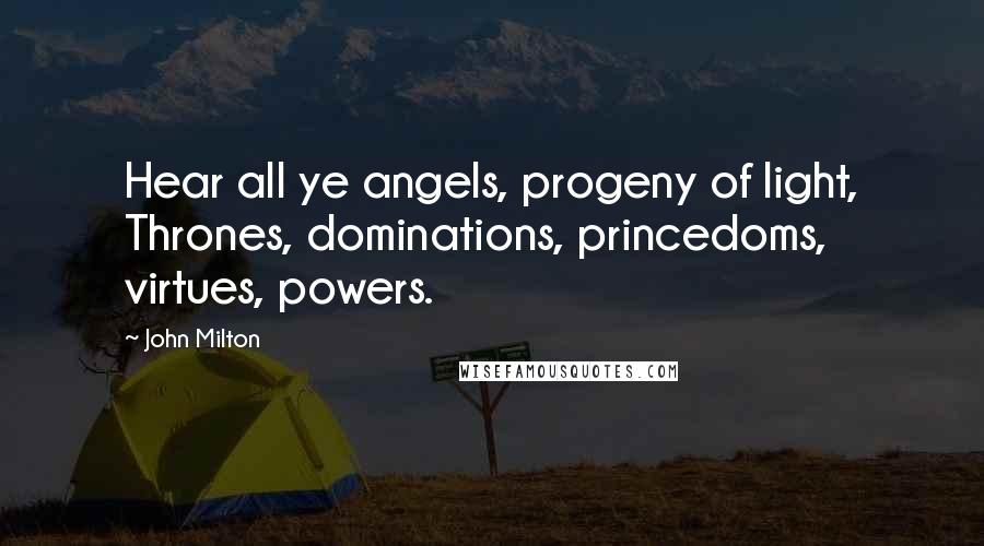 John Milton Quotes: Hear all ye angels, progeny of light, Thrones, dominations, princedoms, virtues, powers.