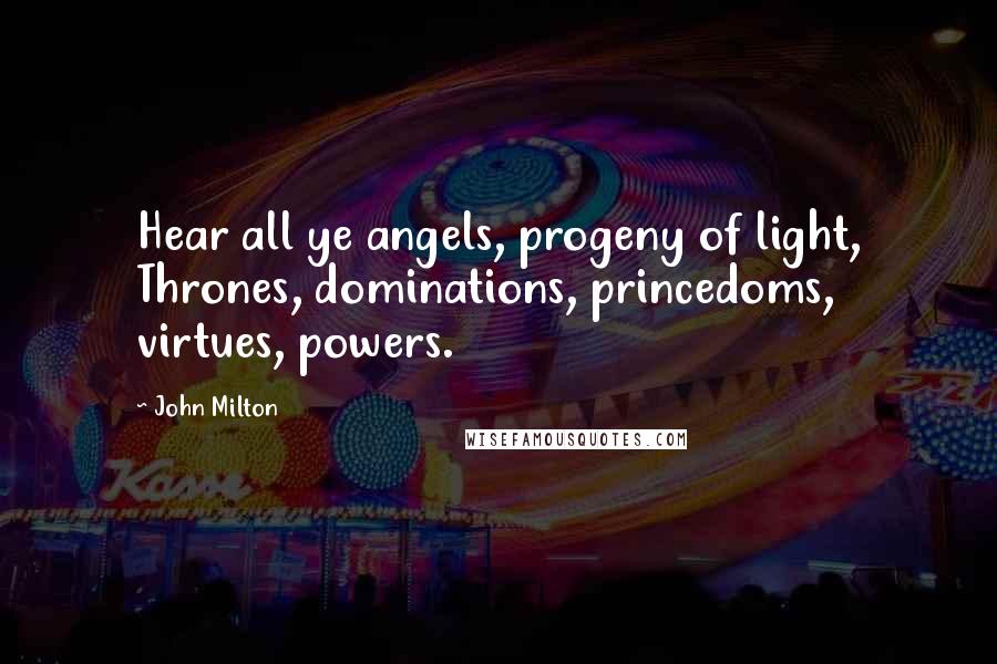 John Milton Quotes: Hear all ye angels, progeny of light, Thrones, dominations, princedoms, virtues, powers.