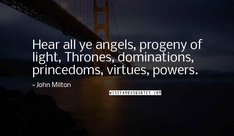 John Milton Quotes: Hear all ye angels, progeny of light, Thrones, dominations, princedoms, virtues, powers.