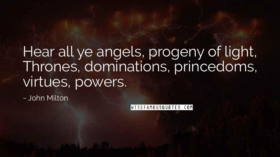 John Milton Quotes: Hear all ye angels, progeny of light, Thrones, dominations, princedoms, virtues, powers.