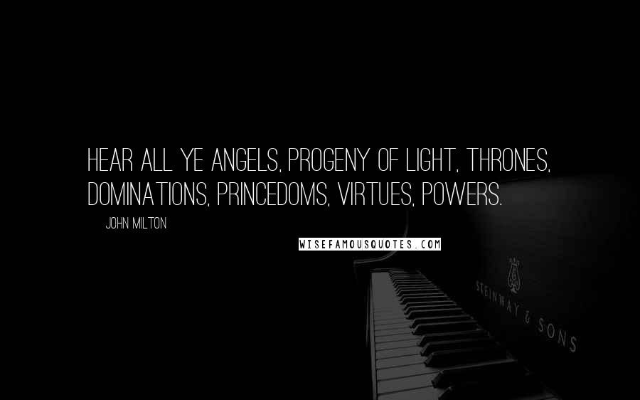 John Milton Quotes: Hear all ye angels, progeny of light, Thrones, dominations, princedoms, virtues, powers.