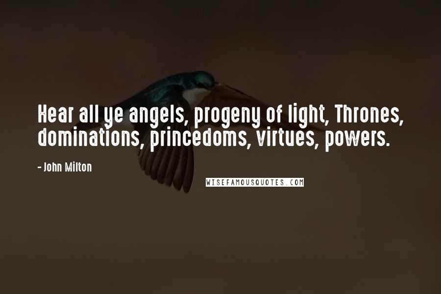 John Milton Quotes: Hear all ye angels, progeny of light, Thrones, dominations, princedoms, virtues, powers.