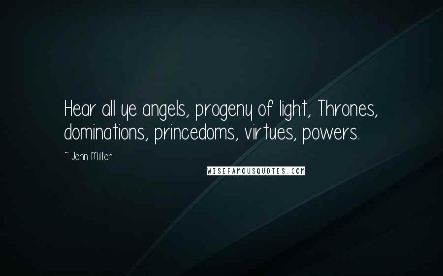 John Milton Quotes: Hear all ye angels, progeny of light, Thrones, dominations, princedoms, virtues, powers.