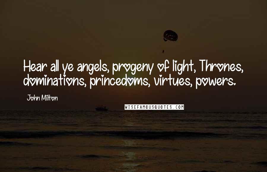 John Milton Quotes: Hear all ye angels, progeny of light, Thrones, dominations, princedoms, virtues, powers.