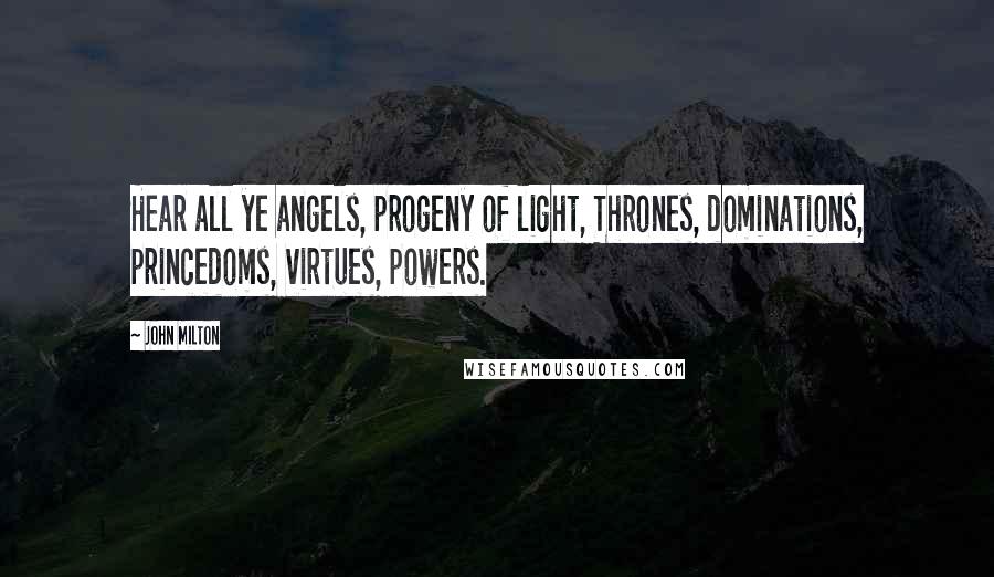 John Milton Quotes: Hear all ye angels, progeny of light, Thrones, dominations, princedoms, virtues, powers.