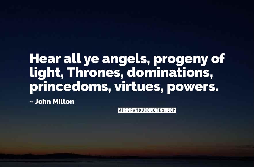 John Milton Quotes: Hear all ye angels, progeny of light, Thrones, dominations, princedoms, virtues, powers.