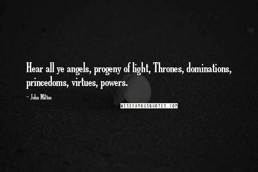 John Milton Quotes: Hear all ye angels, progeny of light, Thrones, dominations, princedoms, virtues, powers.