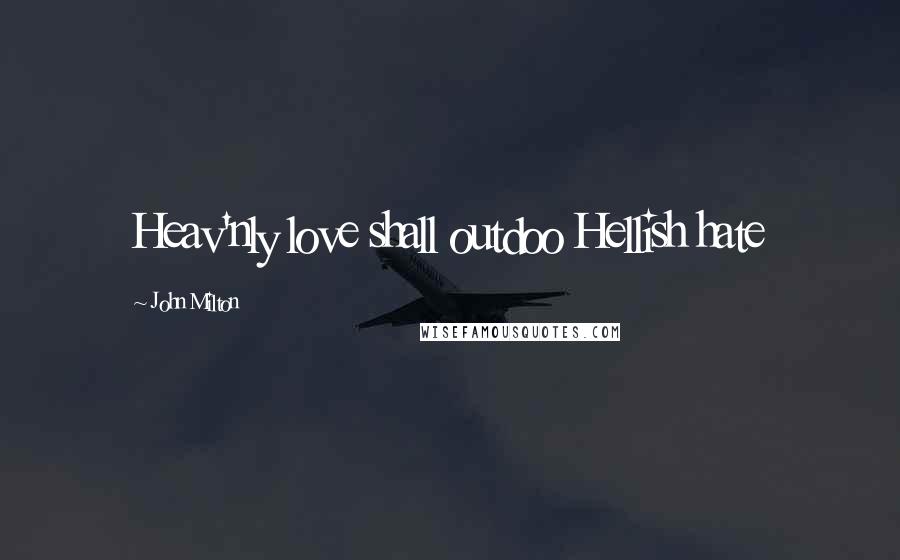 John Milton Quotes: Heav'nly love shall outdoo Hellish hate