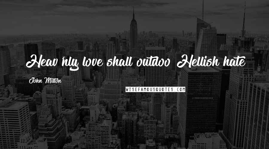 John Milton Quotes: Heav'nly love shall outdoo Hellish hate