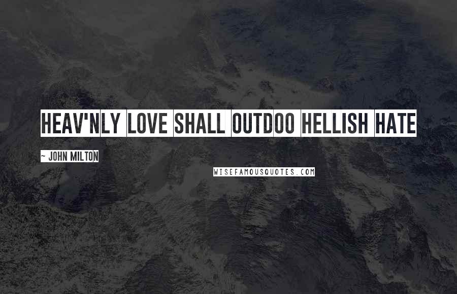 John Milton Quotes: Heav'nly love shall outdoo Hellish hate