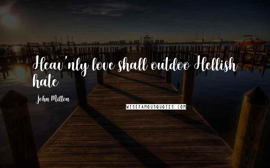 John Milton Quotes: Heav'nly love shall outdoo Hellish hate